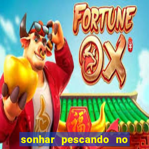 sonhar pescando no jogo do bicho